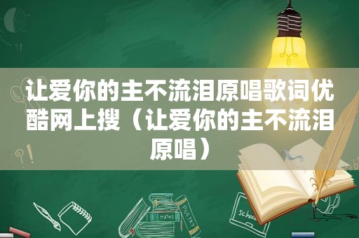 让爱你的主不流泪原唱歌词优酷网上搜（让爱你的主不流泪原唱）