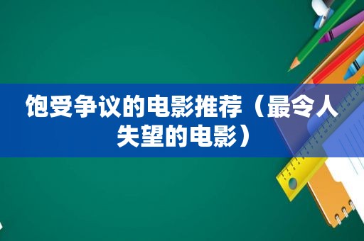 饱受争议的电影推荐（最令人失望的电影）