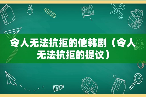 令人无法抗拒的他韩剧（令人无法抗拒的提议）