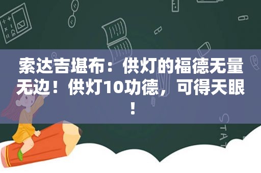 索达吉堪布：供灯的福德无量无边！供灯10功德，可得天眼！