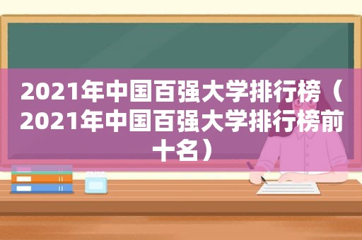 2021年中国百强大学排行榜（2021年中国百强大学排行榜前十名）