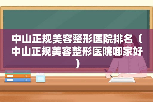 中山正规美容整形医院排名（中山正规美容整形医院哪家好）