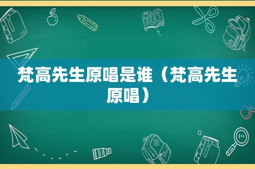 梵高先生原唱是谁（梵高先生原唱）