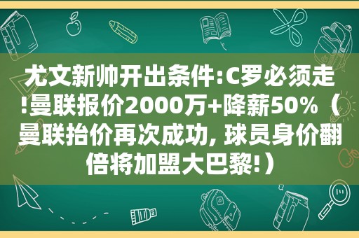 尤文新帅开出条件:C罗必须走!曼联报价2000万+降薪50%（曼联抬价再次成功, 球员身价翻倍将加盟大巴黎!）