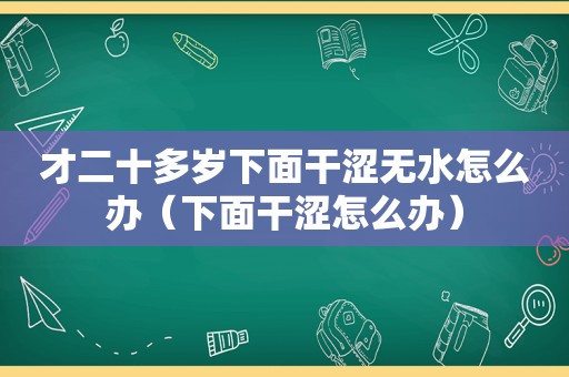 才二十多岁下面干涩无水怎么办（下面干涩怎么办）