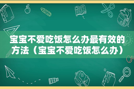 宝宝不爱吃饭怎么办最有效的方法（宝宝不爱吃饭怎么办）