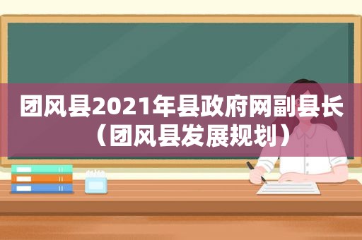 团风县2021年县 *** 网副县长（团风县发展规划）