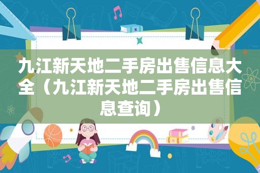 九江新天地二手房出售信息大全（九江新天地二手房出售信息查询）