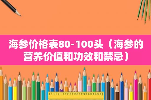 海参价格表80-100头（海参的营养价值和功效和禁忌）