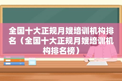 全国十大正规月嫂培训机构排名（全国十大正规月嫂培训机构排名榜）