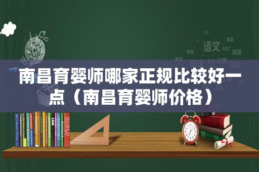 南昌育婴师哪家正规比较好一点（南昌育婴师价格）