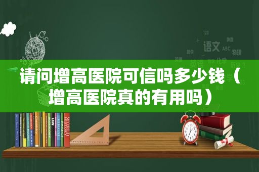 请问增高医院可信吗多少钱（增高医院真的有用吗）