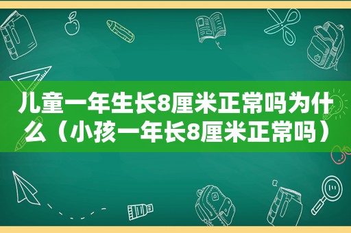 儿童一年生长8厘米正常吗为什么（小孩一年长8厘米正常吗）