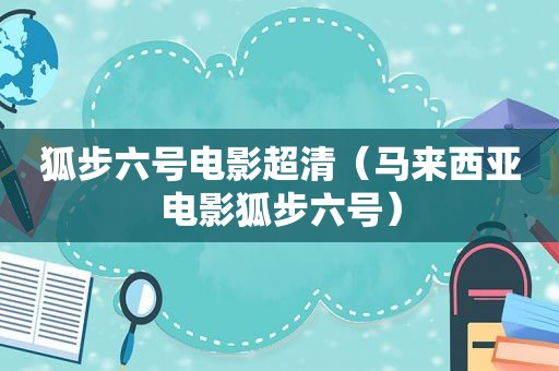 狐步六号电影超清（马来西亚电影狐步六号）