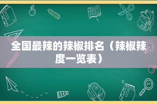 全国最辣的辣椒排名（辣椒辣度一览表）