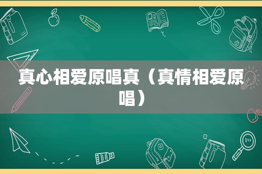 真心相爱原唱真（真情相爱原唱）