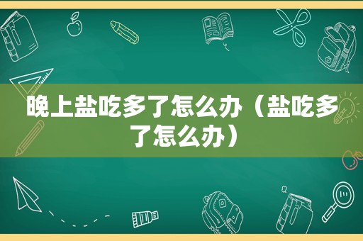 晚上盐吃多了怎么办（盐吃多了怎么办）