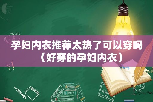 孕妇内衣推荐太热了可以穿吗（好穿的孕妇内衣）