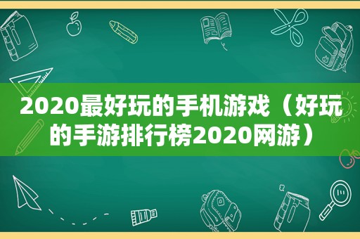 2020最好玩的手机游戏（好玩的手游排行榜2020网游）