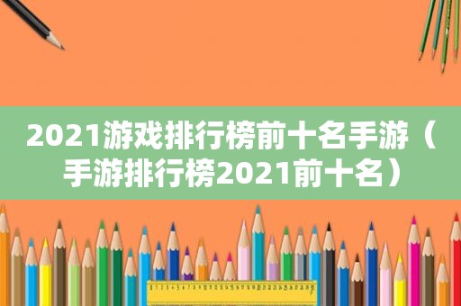 2021游戏排行榜前十名手游（手游排行榜2021前十名）