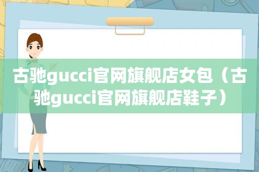 古驰gucci官网旗舰店女包（古驰gucci官网旗舰店鞋子）