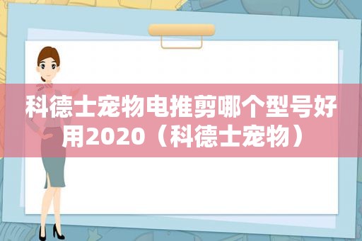 科德士宠物电推剪哪个型号好用2020（科德士宠物）