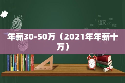 年薪30-50万（2021年年薪十万）