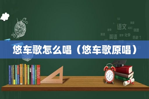 悠车歌怎么唱（悠车歌原唱）