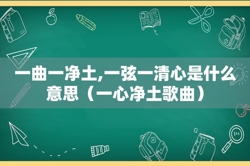 一曲一净土,一弦一清心是什么意思（一心净土歌曲）