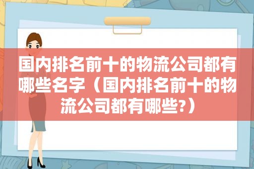 国内排名前十的物流公司都有哪些名字（国内排名前十的物流公司都有哪些?）