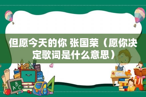 但愿今天的你 张国荣（愿你决定歌词是什么意思）