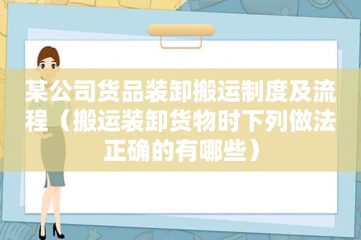 某公司货品装卸搬运制度及流程（搬运装卸货物时下列做法正确的有哪些）