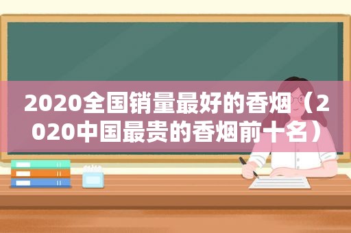 2020全国销量最好的香烟（2020中国最贵的香烟前十名）