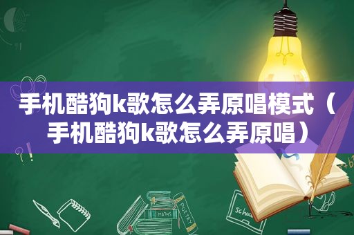 手机酷狗k歌怎么弄原唱模式（手机酷狗k歌怎么弄原唱）