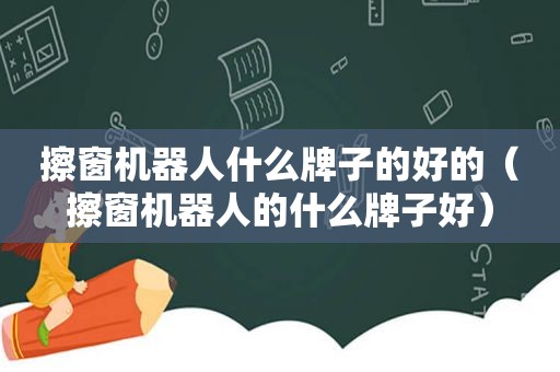 擦窗机器人什么牌子的好的（擦窗机器人的什么牌子好）