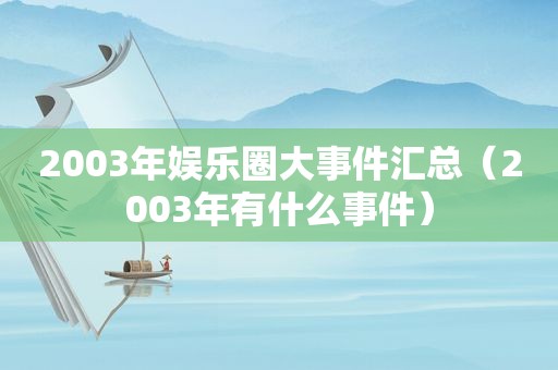 2003年娱乐圈大事件汇总（2003年有什么事件）