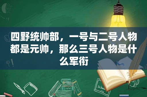 四野统帅部，一号与二号人物都是元帅，那么三号人物是什么军衔