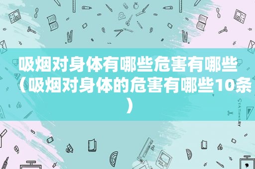 吸烟对身体有哪些危害有哪些（吸烟对身体的危害有哪些10条）