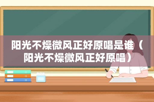 阳光不燥微风正好原唱是谁（阳光不燥微风正好原唱）