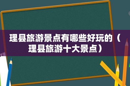 理县旅游景点有哪些好玩的（理县旅游十大景点）