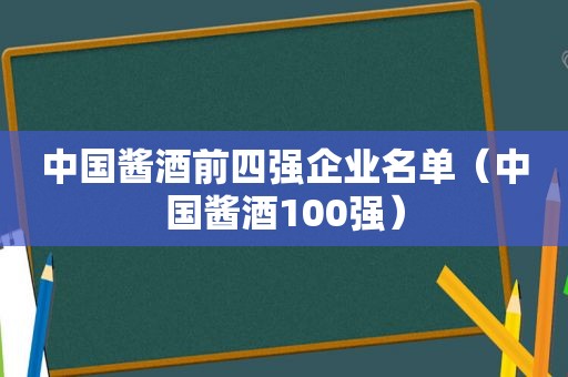 中国酱酒前四强企业名单（中国酱酒100强）