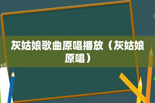 灰姑娘歌曲原唱播放（灰姑娘原唱）