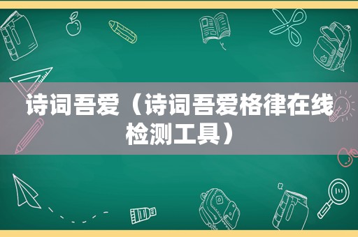 诗词吾爱（诗词吾爱格律在线检测工具）