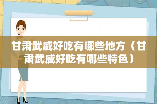 甘肃武威好吃有哪些地方（甘肃武威好吃有哪些特色）