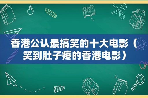 香港公认最搞笑的十大电影（笑到肚子疼的香港电影）