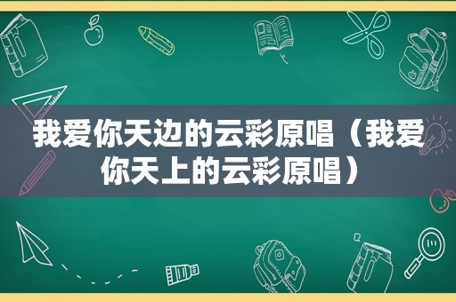 我爱你天边的云彩原唱（我爱你天上的云彩原唱）