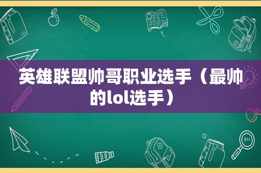 英雄联盟帅哥职业选手（最帅的lol选手）