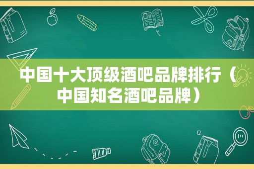 中国十大顶级酒吧品牌排行（中国知名酒吧品牌）