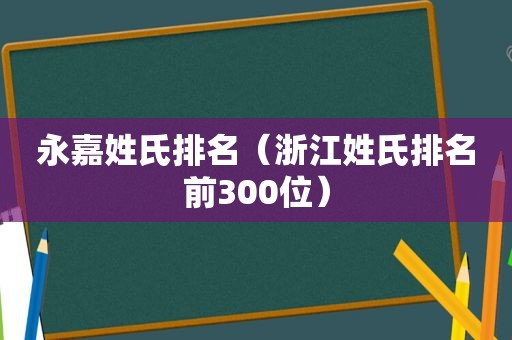 永嘉姓氏排名（浙江姓氏排名前300位）