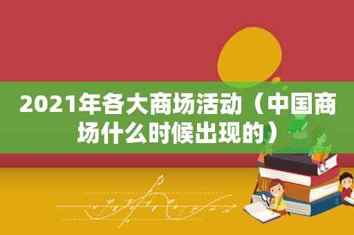 2021年各大商场活动（中国商场什么时候出现的）